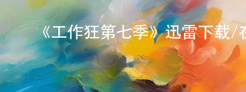 ﻿《工作狂第七季》迅雷下载/在线观看-都市情感-美剧天堂 ﻿陈成豪的blog